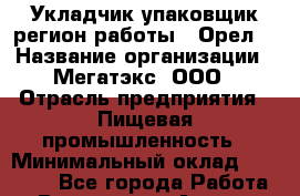 Укладчик-упаковщик(регион работы - Орел) › Название организации ­ Мегатэкс, ООО › Отрасль предприятия ­ Пищевая промышленность › Минимальный оклад ­ 26 000 - Все города Работа » Вакансии   . Адыгея респ.